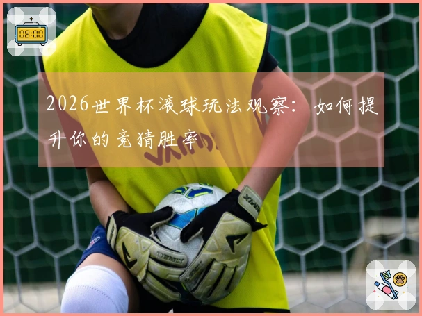 2026世界杯滚球玩法观察：如何提升你的竞猜胜率