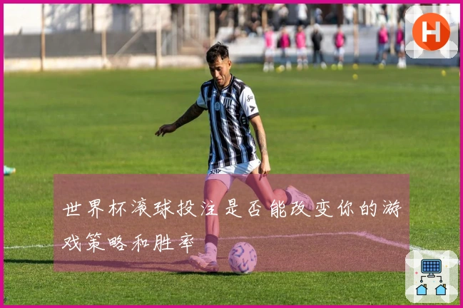 世界杯滚球投注是否能改变你的游戏策略和胜率