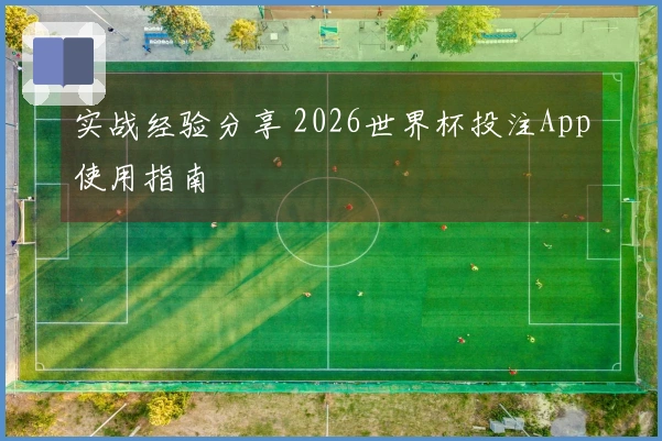 实战经验分享 2026世界杯投注App使用指南