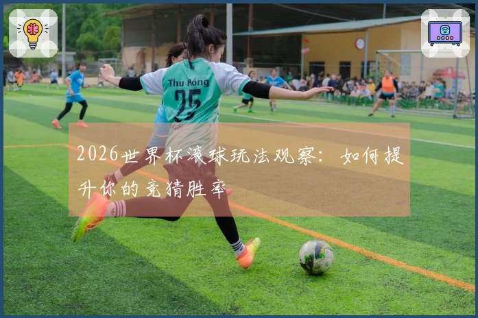 2026世界杯滚球玩法观察：如何提升你的竞猜胜率