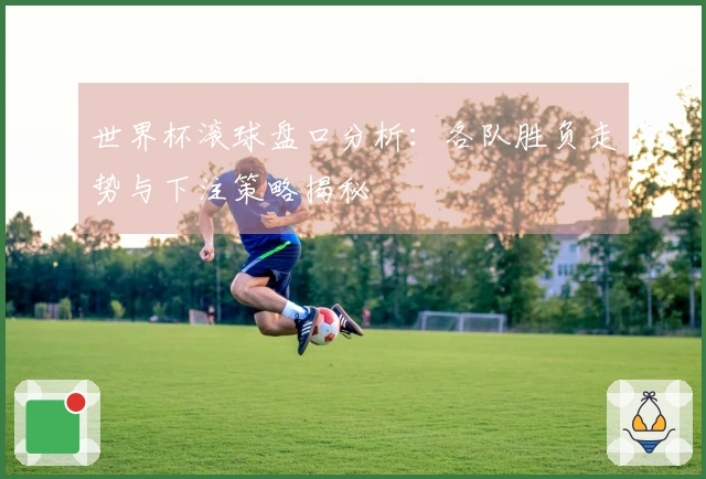 世界杯滚球盘口分析：各队胜负走势与下注策略揭秘