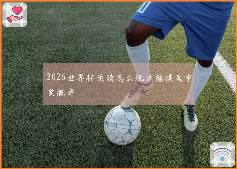 2026世界杯竞猜怎么玩才能提高中奖概率