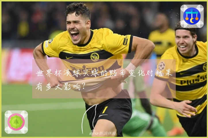 世界杯滚球买球的赔率变化对结果有多大影响？