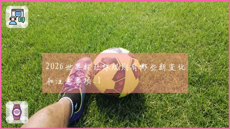 2026世界杯让球规则有哪些新变化和注意事项_1