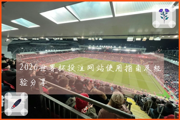 2026世界杯投注网站使用指南及经验分享