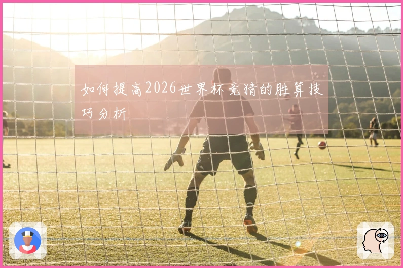 如何提高2026世界杯竞猜的胜算技巧分析
