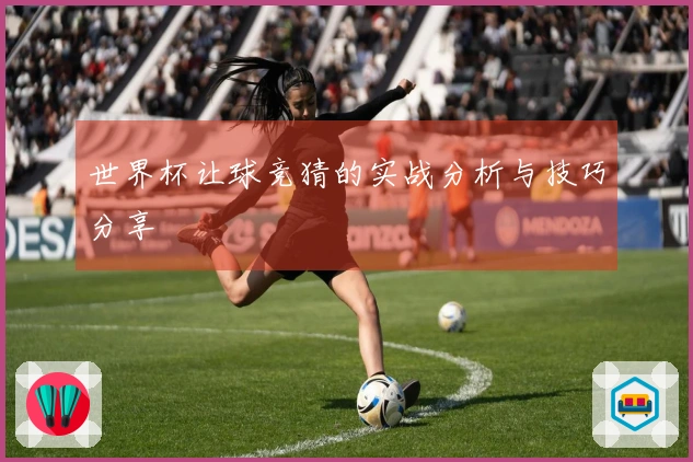 世界杯让球竞猜的实战分析与技巧分享