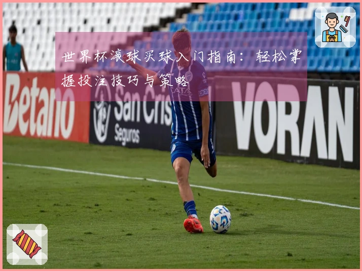 世界杯滚球买球入门指南：轻松掌握投注技巧与策略