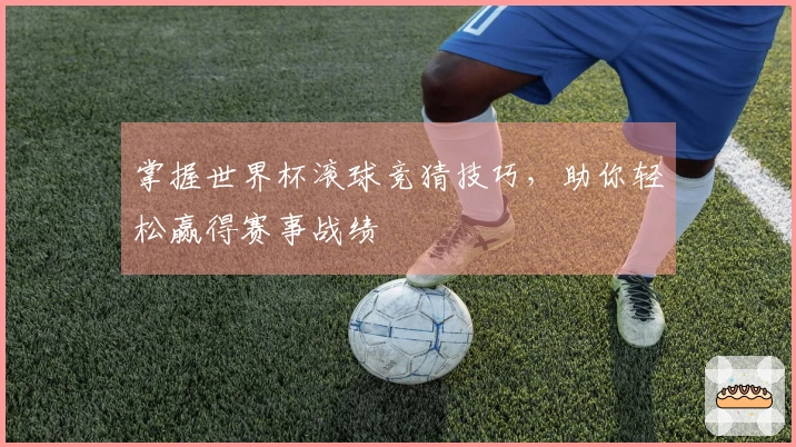掌握世界杯滚球竞猜技巧，助你轻松赢得赛事战绩